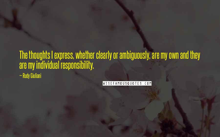 Rudy Giuliani Quotes: The thoughts I express, whether clearly or ambiguously, are my own and they are my individual responsibility.