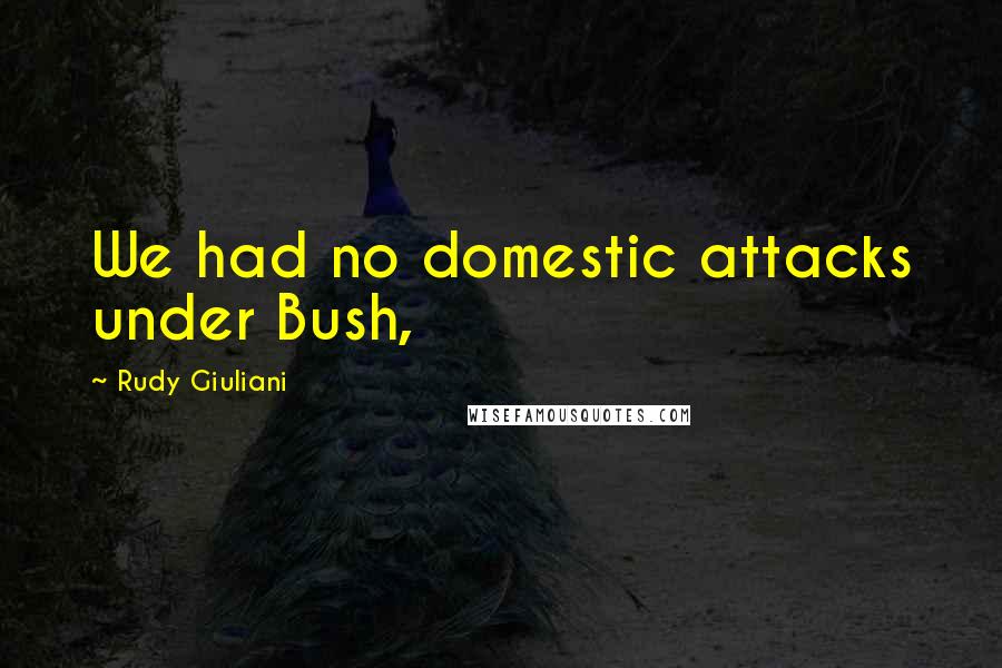 Rudy Giuliani Quotes: We had no domestic attacks under Bush,