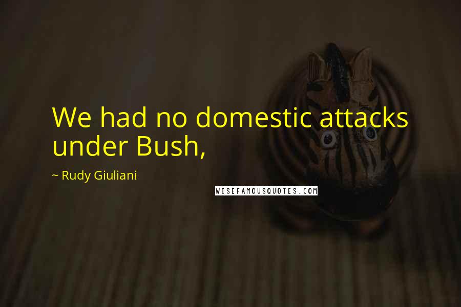 Rudy Giuliani Quotes: We had no domestic attacks under Bush,