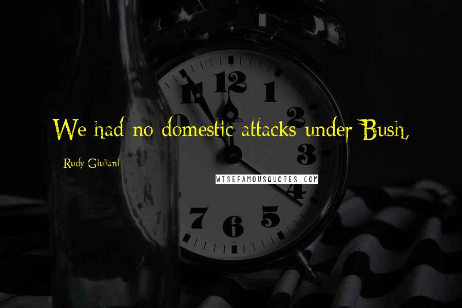 Rudy Giuliani Quotes: We had no domestic attacks under Bush,