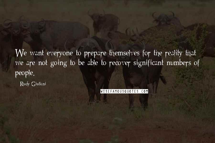 Rudy Giuliani Quotes: We want everyone to prepare themselves for the reality that we are not going to be able to recover significant numbers of people.