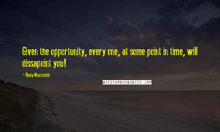 Rudy Mazzocchi Quotes: Given the opportunity, every one, at some point in time, will dissapoint you!