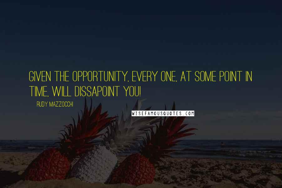 Rudy Mazzocchi Quotes: Given the opportunity, every one, at some point in time, will dissapoint you!