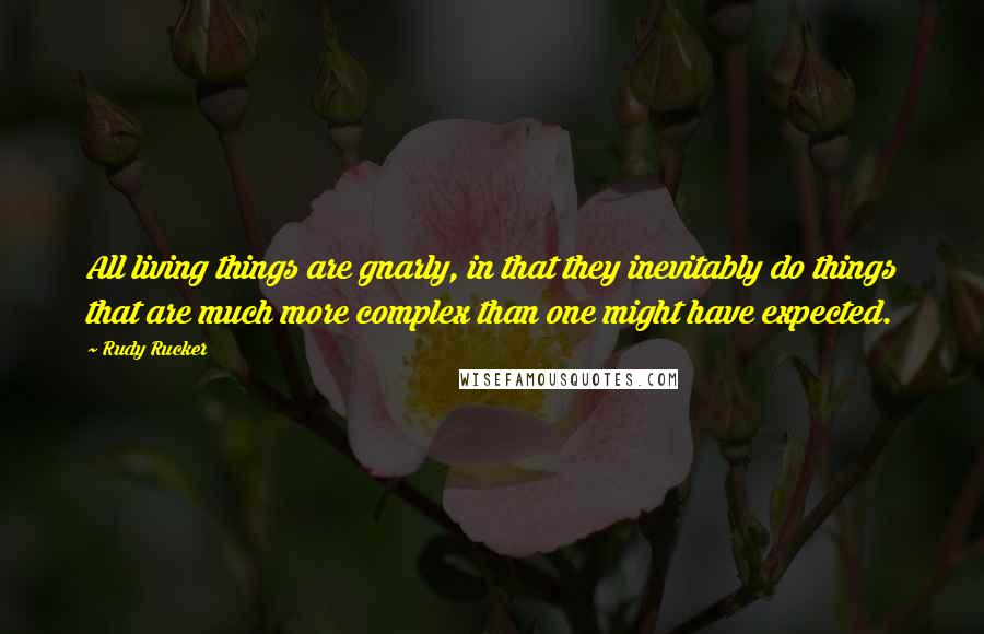 Rudy Rucker Quotes: All living things are gnarly, in that they inevitably do things that are much more complex than one might have expected.