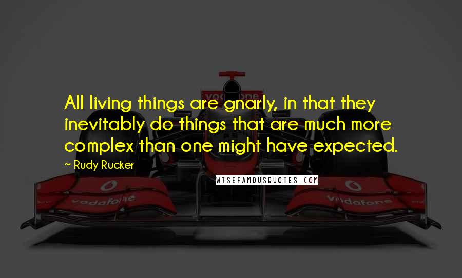 Rudy Rucker Quotes: All living things are gnarly, in that they inevitably do things that are much more complex than one might have expected.