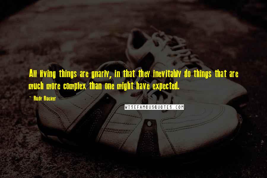 Rudy Rucker Quotes: All living things are gnarly, in that they inevitably do things that are much more complex than one might have expected.