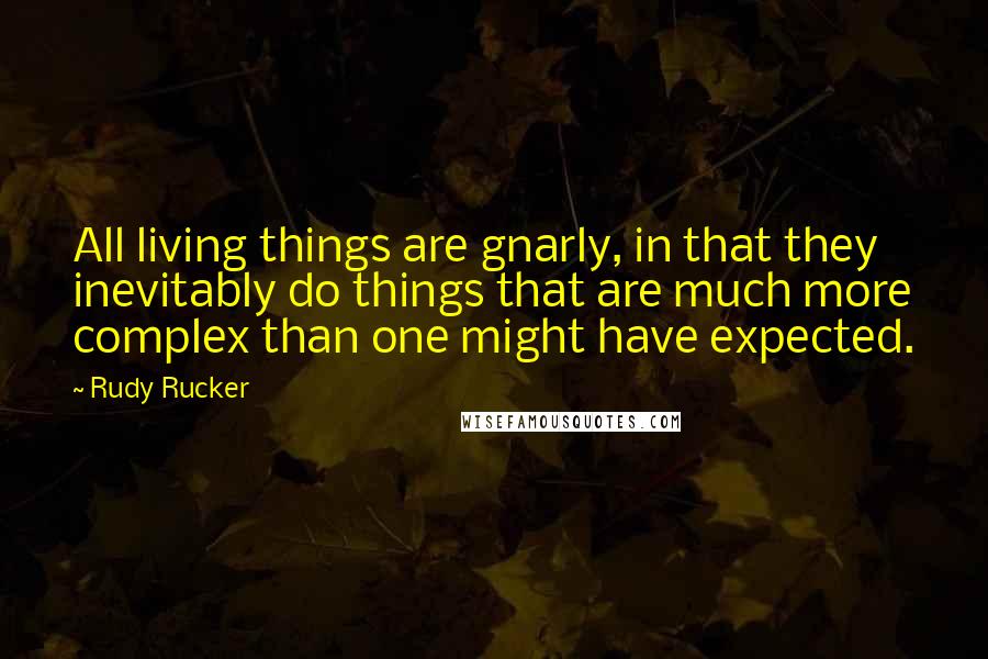 Rudy Rucker Quotes: All living things are gnarly, in that they inevitably do things that are much more complex than one might have expected.