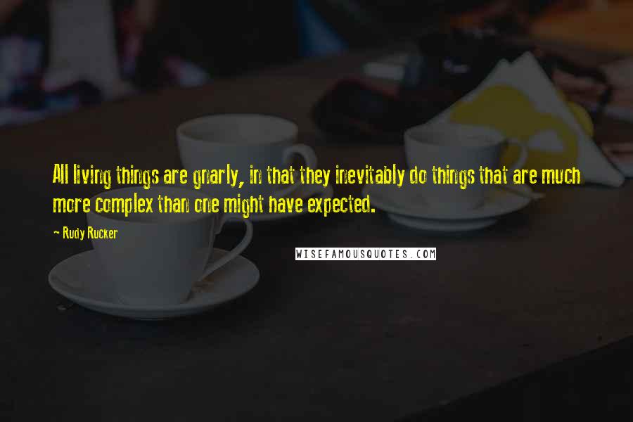 Rudy Rucker Quotes: All living things are gnarly, in that they inevitably do things that are much more complex than one might have expected.