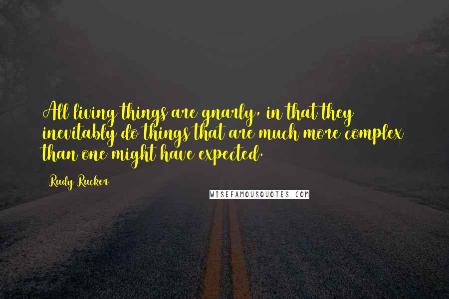 Rudy Rucker Quotes: All living things are gnarly, in that they inevitably do things that are much more complex than one might have expected.