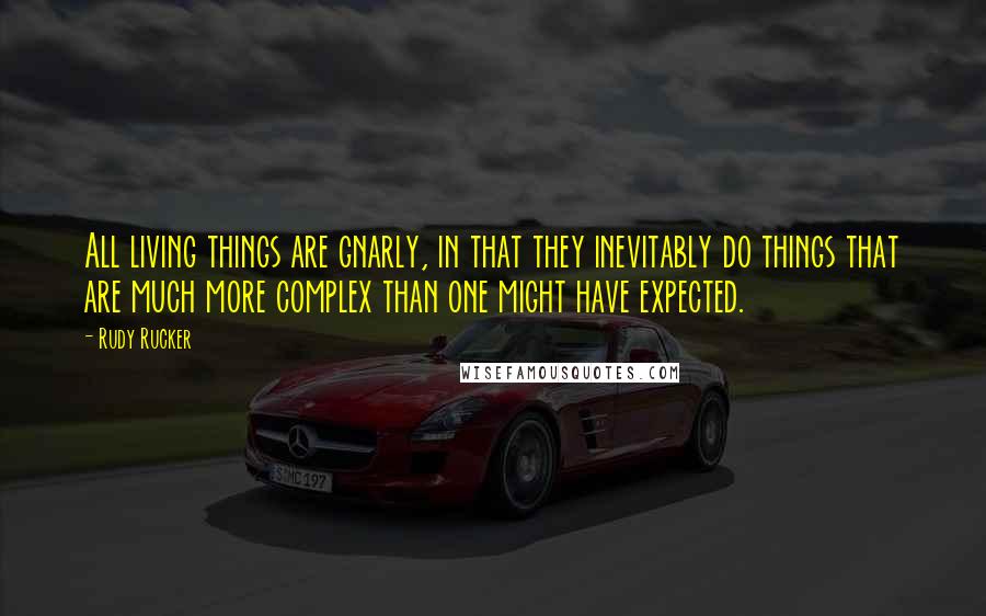 Rudy Rucker Quotes: All living things are gnarly, in that they inevitably do things that are much more complex than one might have expected.