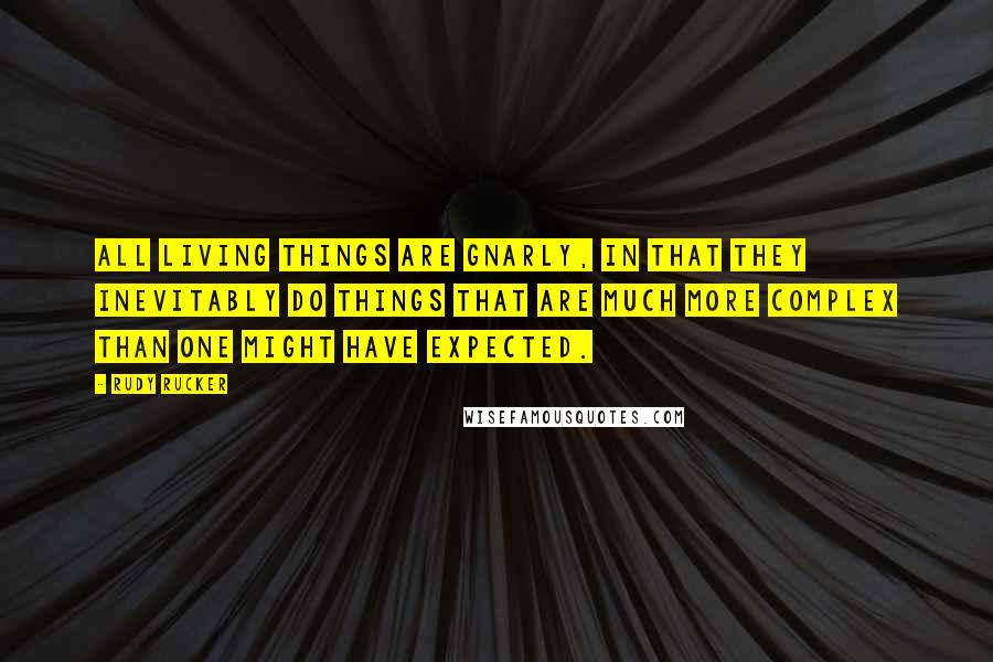 Rudy Rucker Quotes: All living things are gnarly, in that they inevitably do things that are much more complex than one might have expected.