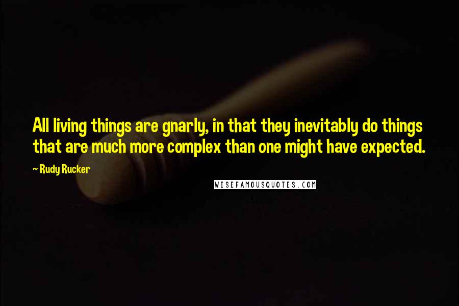 Rudy Rucker Quotes: All living things are gnarly, in that they inevitably do things that are much more complex than one might have expected.