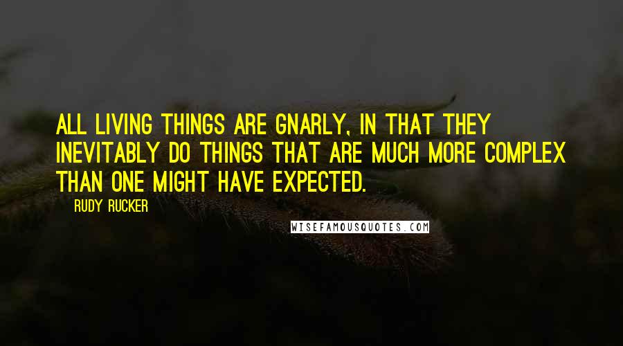 Rudy Rucker Quotes: All living things are gnarly, in that they inevitably do things that are much more complex than one might have expected.