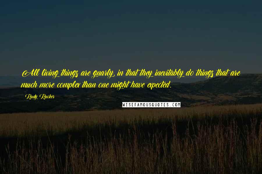 Rudy Rucker Quotes: All living things are gnarly, in that they inevitably do things that are much more complex than one might have expected.
