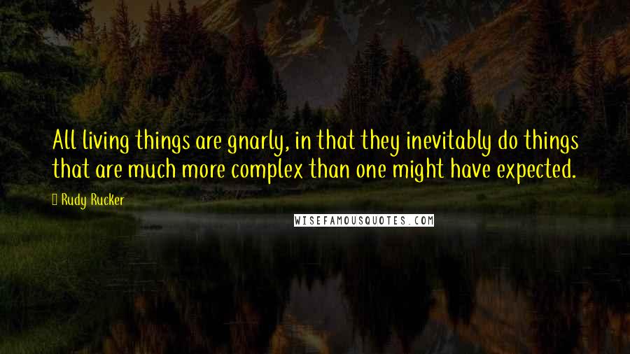 Rudy Rucker Quotes: All living things are gnarly, in that they inevitably do things that are much more complex than one might have expected.