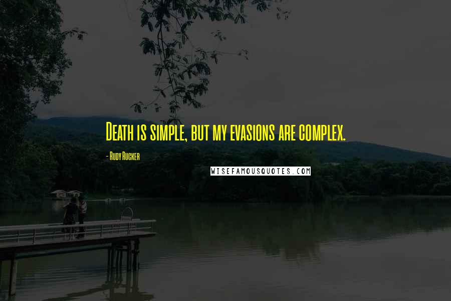 Rudy Rucker Quotes: Death is simple, but my evasions are complex.