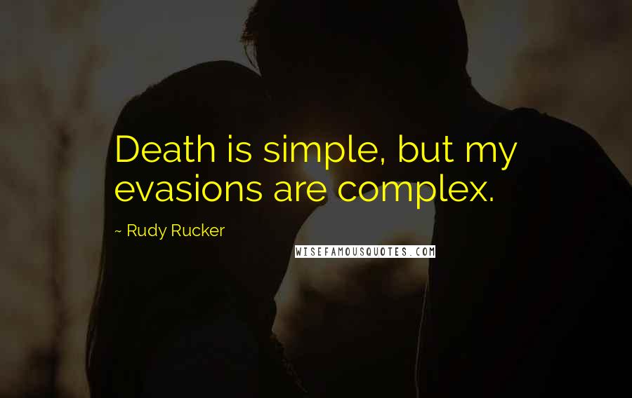 Rudy Rucker Quotes: Death is simple, but my evasions are complex.