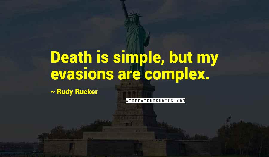 Rudy Rucker Quotes: Death is simple, but my evasions are complex.