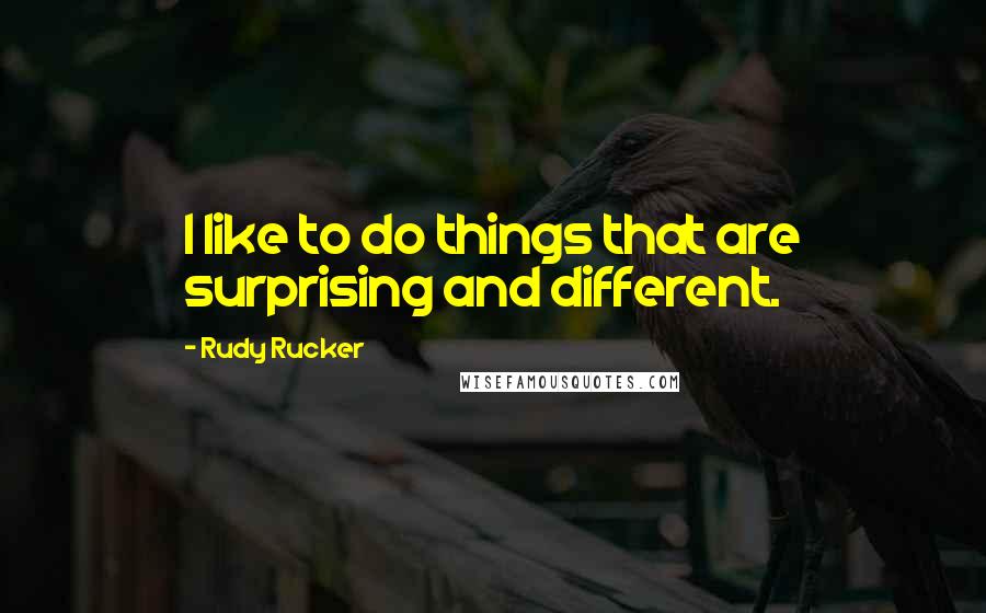 Rudy Rucker Quotes: I like to do things that are surprising and different.