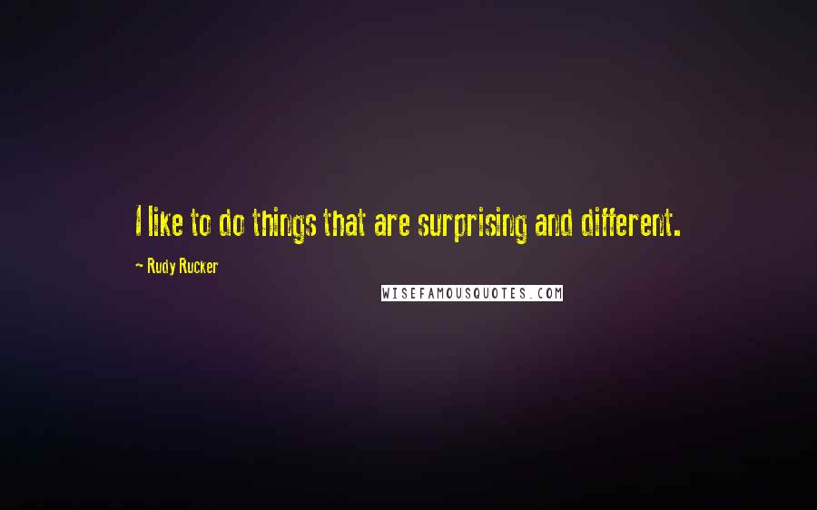 Rudy Rucker Quotes: I like to do things that are surprising and different.