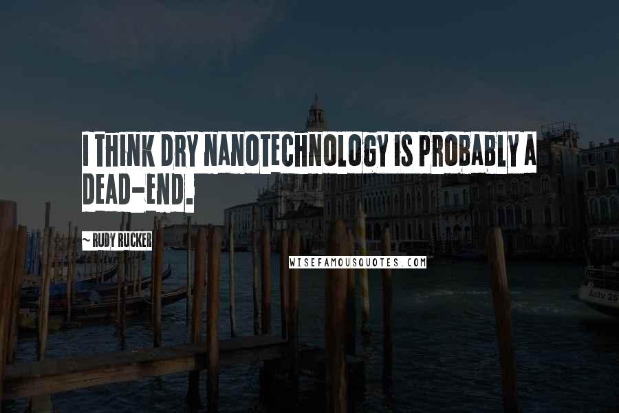 Rudy Rucker Quotes: I think dry nanotechnology is probably a dead-end.