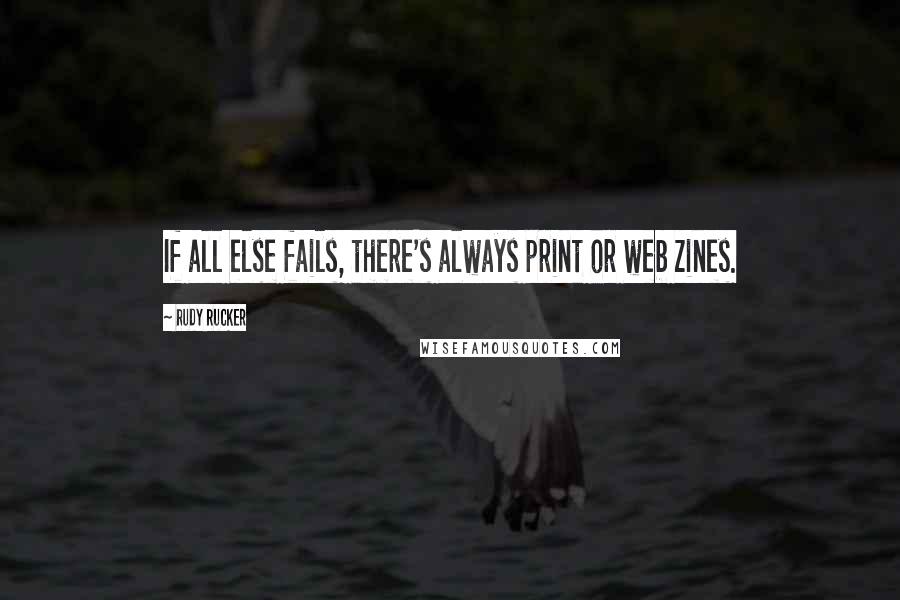 Rudy Rucker Quotes: If all else fails, there's always print or web zines.