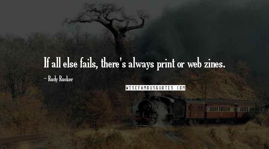 Rudy Rucker Quotes: If all else fails, there's always print or web zines.