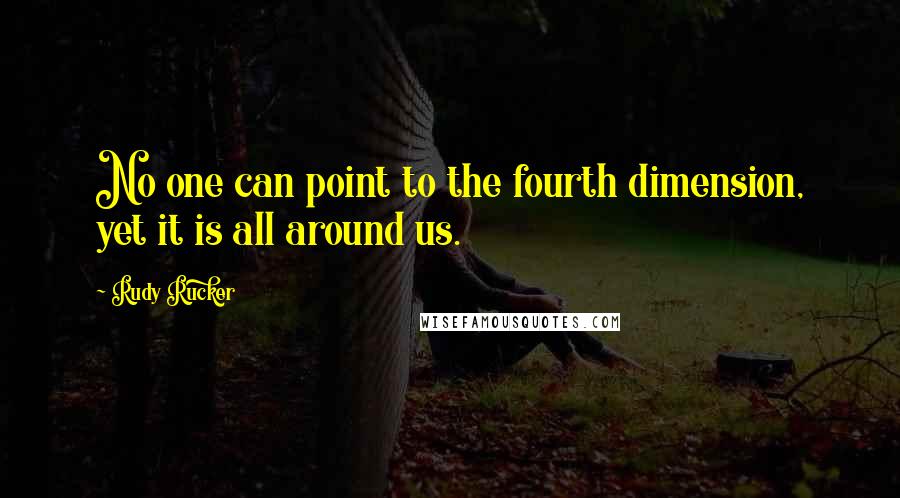 Rudy Rucker Quotes: No one can point to the fourth dimension, yet it is all around us.