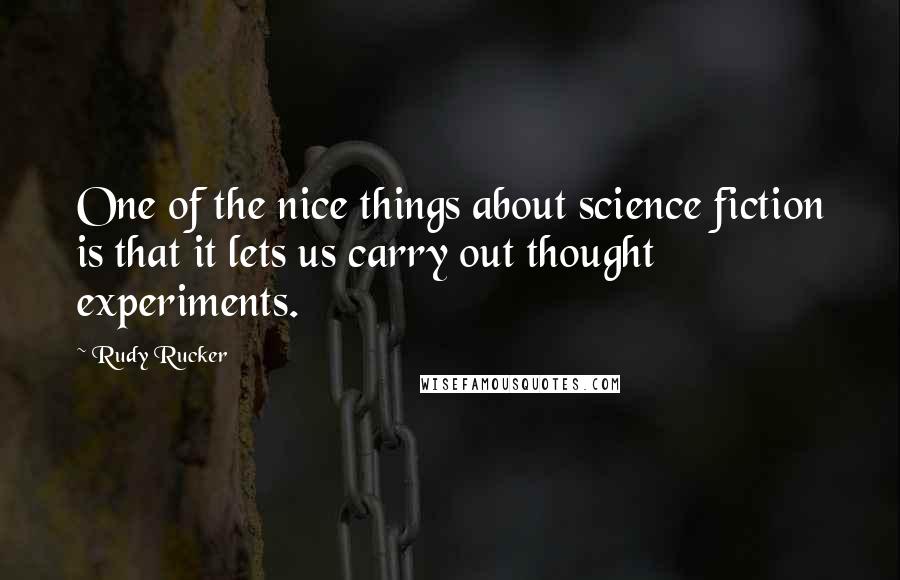 Rudy Rucker Quotes: One of the nice things about science fiction is that it lets us carry out thought experiments.