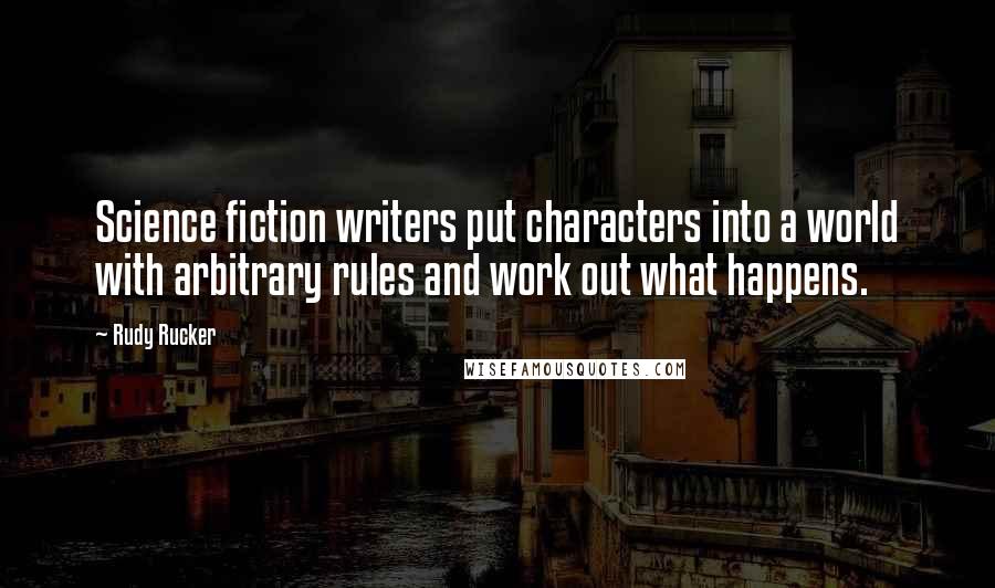 Rudy Rucker Quotes: Science fiction writers put characters into a world with arbitrary rules and work out what happens.