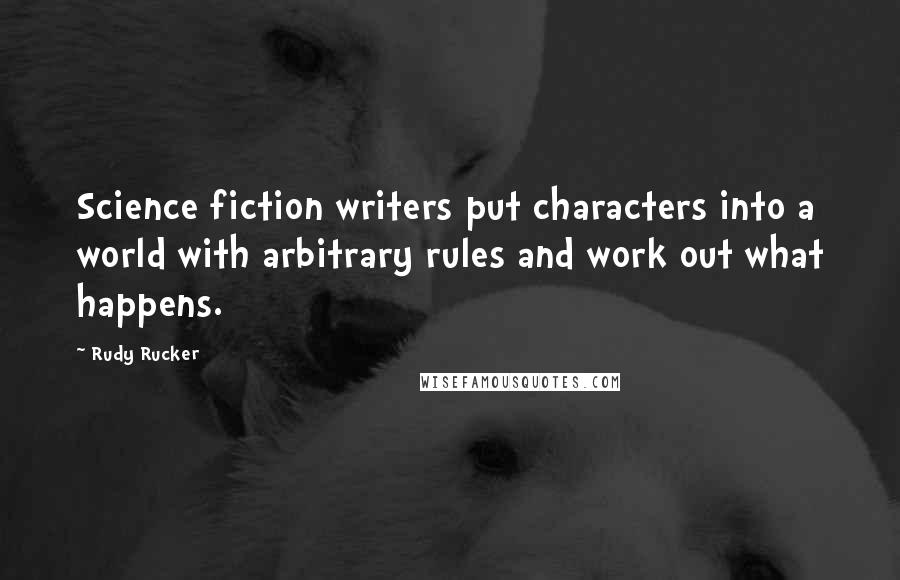 Rudy Rucker Quotes: Science fiction writers put characters into a world with arbitrary rules and work out what happens.