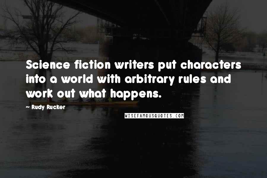 Rudy Rucker Quotes: Science fiction writers put characters into a world with arbitrary rules and work out what happens.