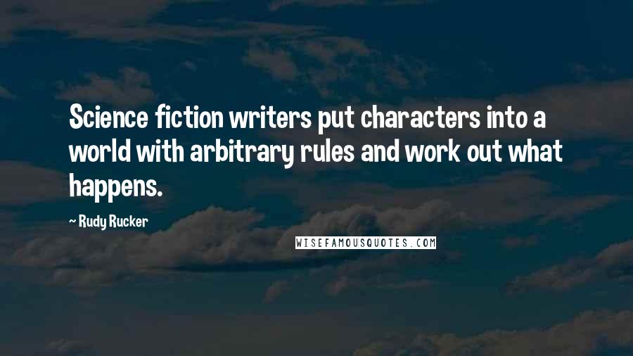 Rudy Rucker Quotes: Science fiction writers put characters into a world with arbitrary rules and work out what happens.