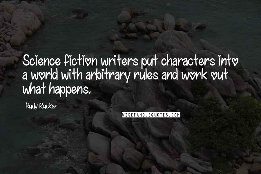 Rudy Rucker Quotes: Science fiction writers put characters into a world with arbitrary rules and work out what happens.