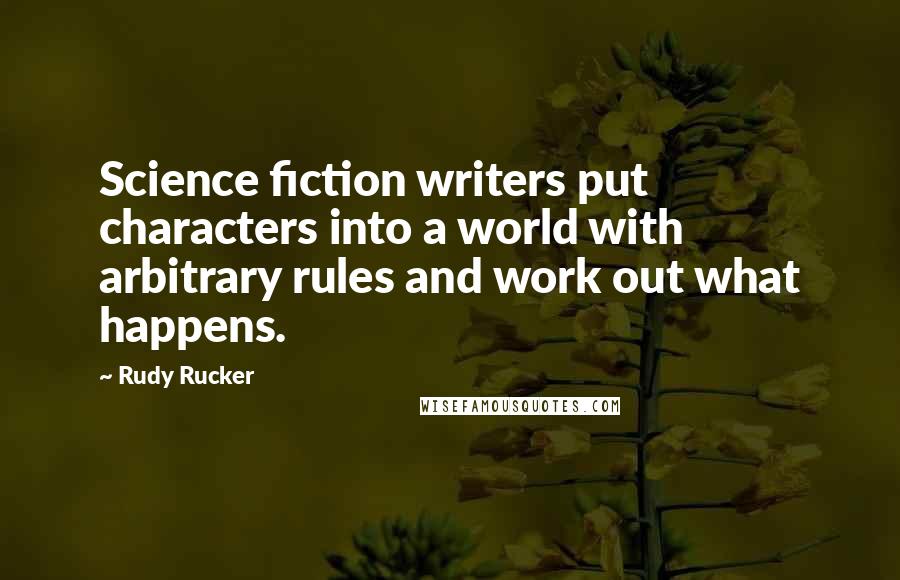 Rudy Rucker Quotes: Science fiction writers put characters into a world with arbitrary rules and work out what happens.