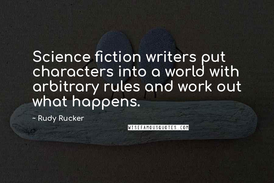 Rudy Rucker Quotes: Science fiction writers put characters into a world with arbitrary rules and work out what happens.