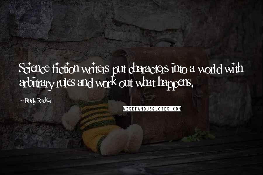 Rudy Rucker Quotes: Science fiction writers put characters into a world with arbitrary rules and work out what happens.