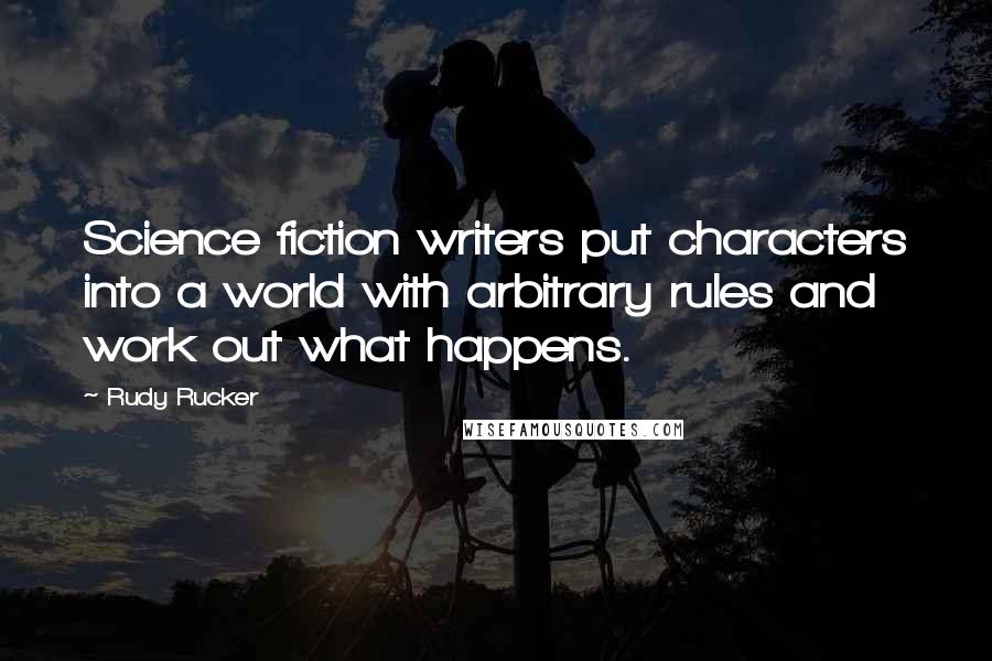 Rudy Rucker Quotes: Science fiction writers put characters into a world with arbitrary rules and work out what happens.