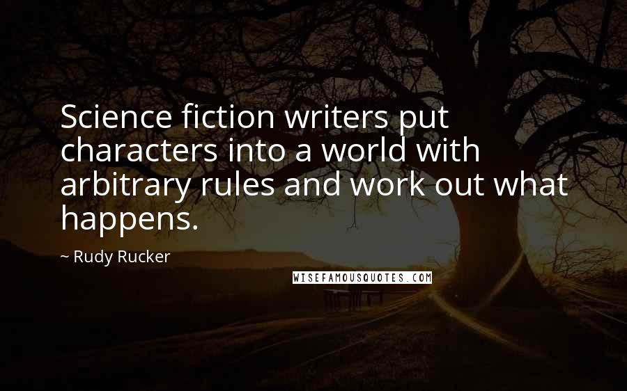 Rudy Rucker Quotes: Science fiction writers put characters into a world with arbitrary rules and work out what happens.