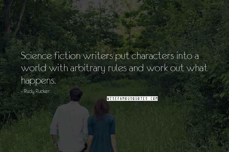 Rudy Rucker Quotes: Science fiction writers put characters into a world with arbitrary rules and work out what happens.