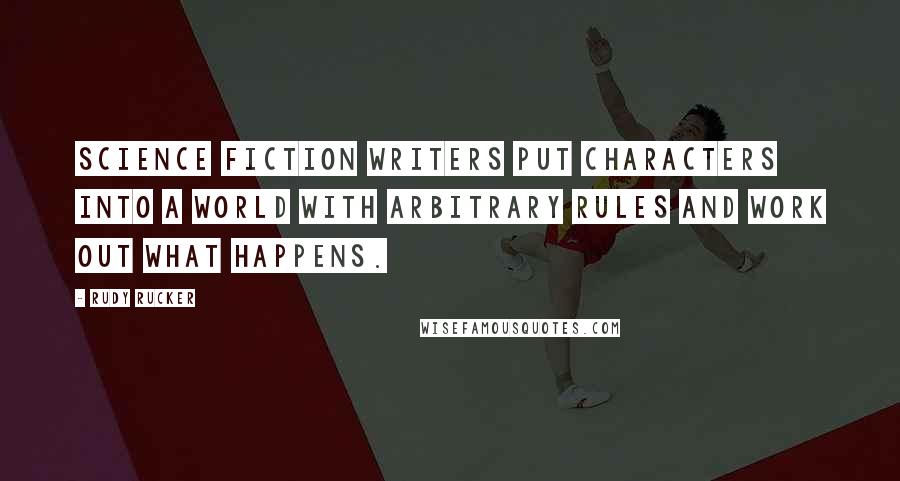 Rudy Rucker Quotes: Science fiction writers put characters into a world with arbitrary rules and work out what happens.