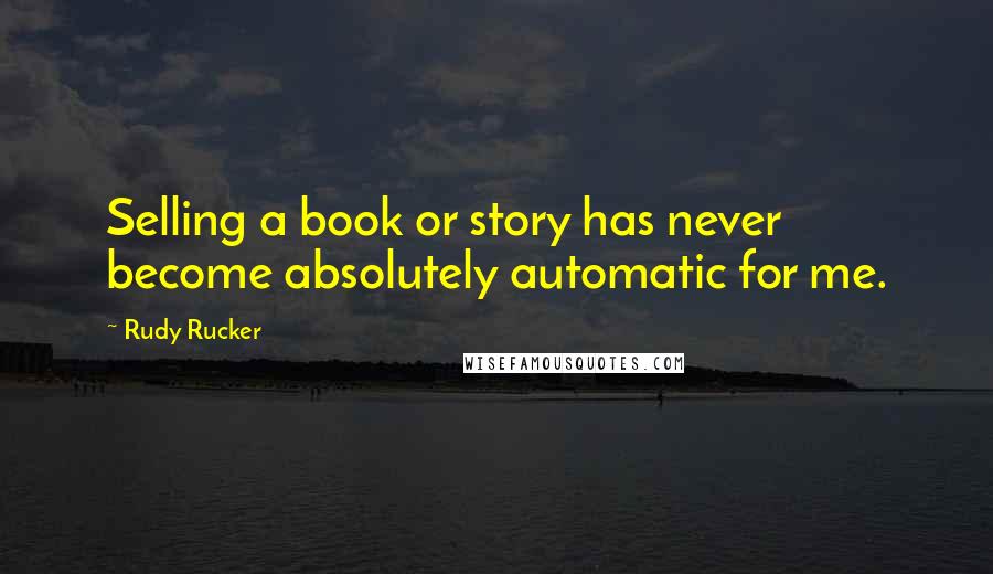 Rudy Rucker Quotes: Selling a book or story has never become absolutely automatic for me.