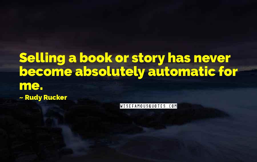 Rudy Rucker Quotes: Selling a book or story has never become absolutely automatic for me.