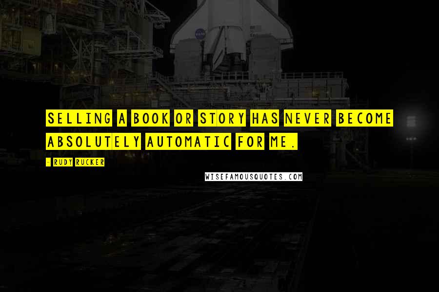 Rudy Rucker Quotes: Selling a book or story has never become absolutely automatic for me.