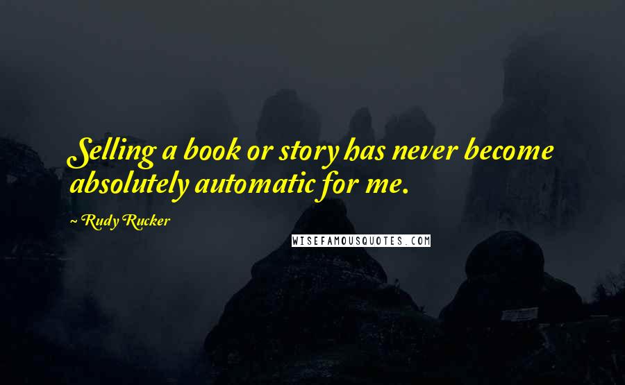 Rudy Rucker Quotes: Selling a book or story has never become absolutely automatic for me.