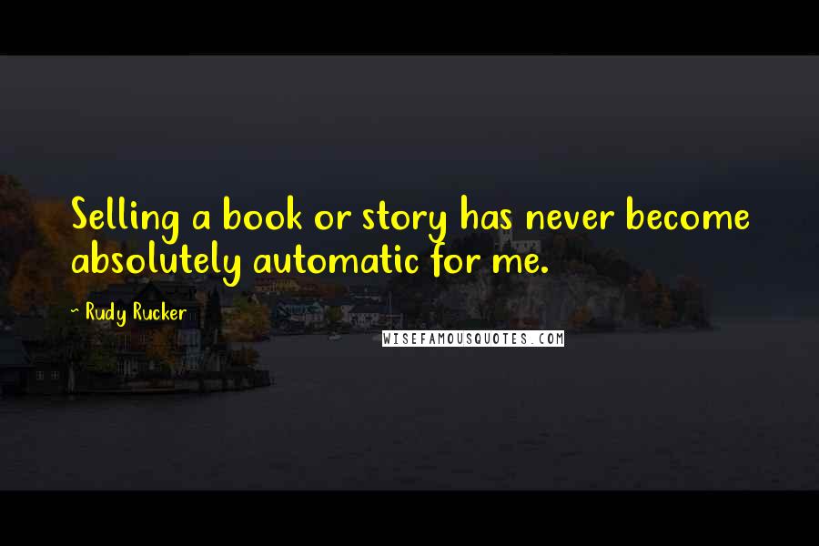 Rudy Rucker Quotes: Selling a book or story has never become absolutely automatic for me.