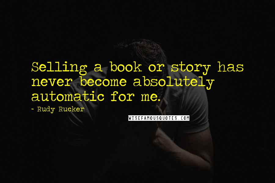 Rudy Rucker Quotes: Selling a book or story has never become absolutely automatic for me.