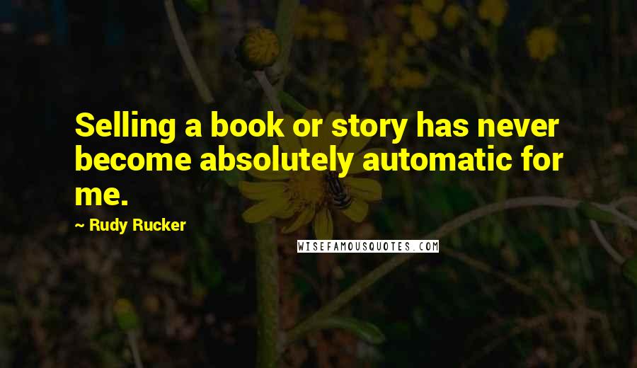 Rudy Rucker Quotes: Selling a book or story has never become absolutely automatic for me.