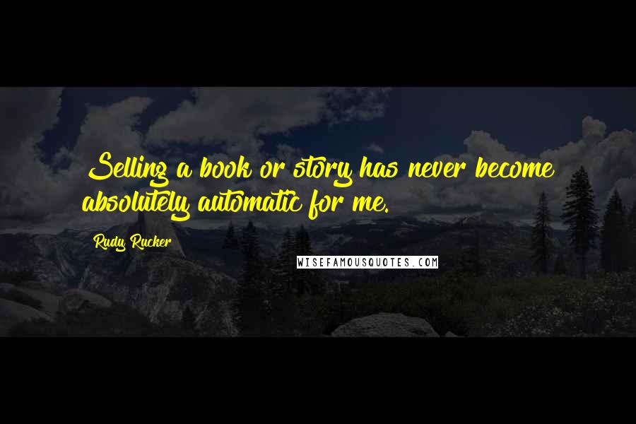 Rudy Rucker Quotes: Selling a book or story has never become absolutely automatic for me.