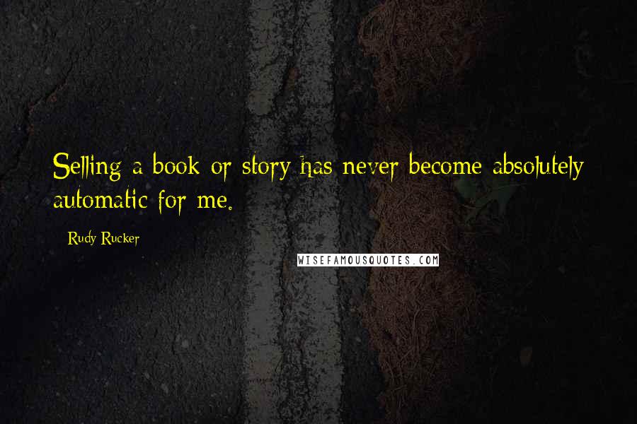 Rudy Rucker Quotes: Selling a book or story has never become absolutely automatic for me.